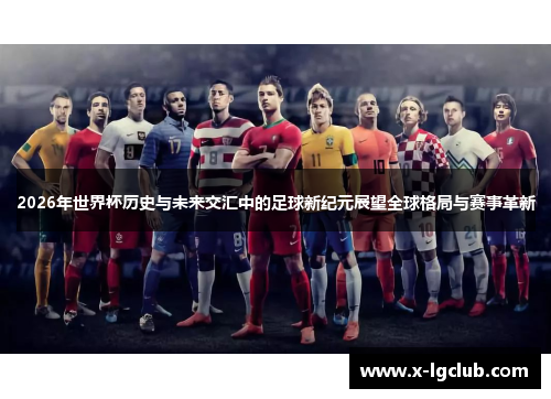 2026年世界杯历史与未来交汇中的足球新纪元展望全球格局与赛事革新