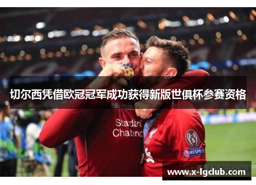 切尔西凭借欧冠冠军成功获得新版世俱杯参赛资格