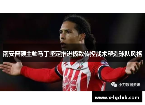南安普顿主帅马丁坚定推进极致传控战术塑造球队风格
