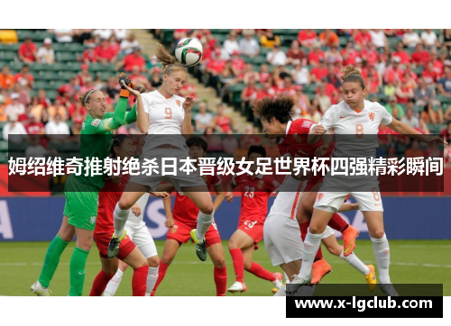 姆绍维奇推射绝杀日本晋级女足世界杯四强精彩瞬间