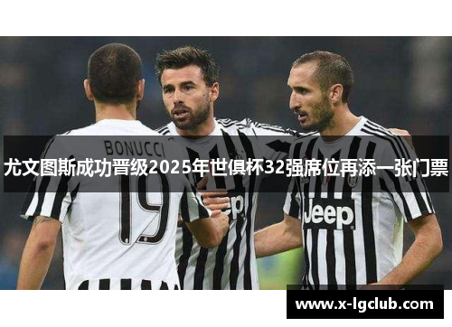 尤文图斯成功晋级2025年世俱杯32强席位再添一张门票