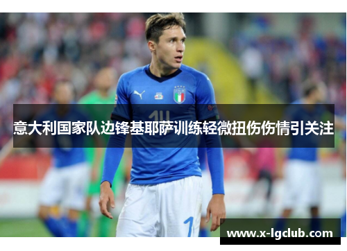 意大利国家队边锋基耶萨训练轻微扭伤伤情引关注