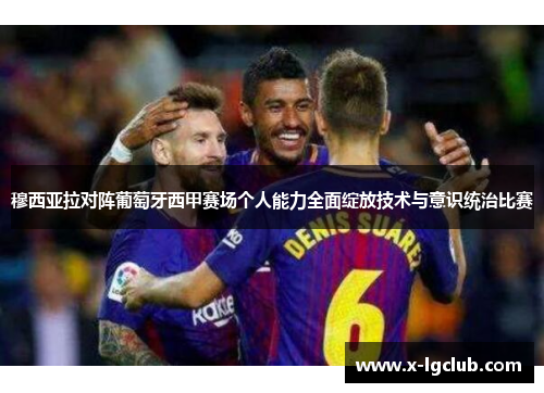 穆西亚拉对阵葡萄牙西甲赛场个人能力全面绽放技术与意识统治比赛