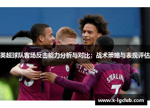英超球队客场反击能力分析与对比：战术策略与表现评估