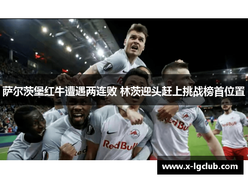 萨尔茨堡红牛遭遇两连败 林茨迎头赶上挑战榜首位置