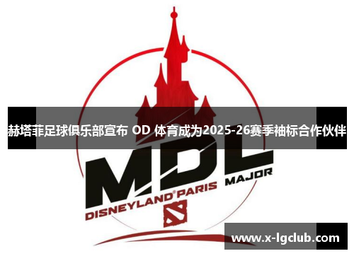 赫塔菲足球俱乐部宣布 OD 体育成为2025-26赛季袖标合作伙伴 赫塔菲足球俱乐部宣布 OD 体育成为2025-26赛季袖标合作伙伴