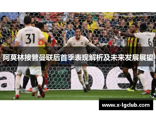 阿莫林接管曼联后首季表现解析及未来发展展望