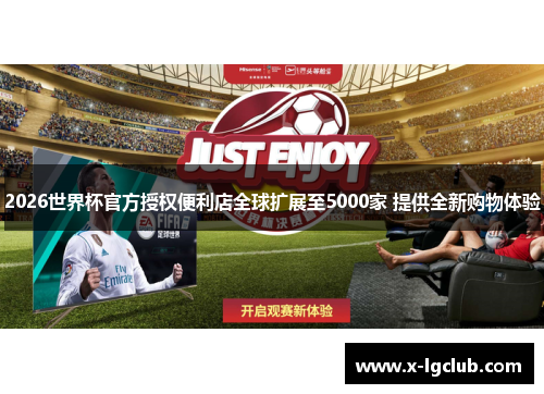 2026世界杯官方授权便利店全球扩展至5000家 提供全新购物体验