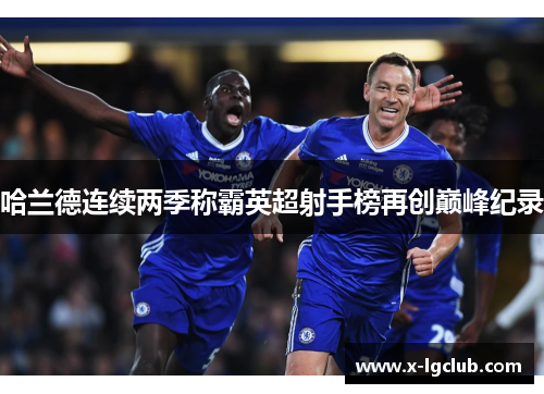 哈兰德连续两季称霸英超射手榜再创巅峰纪录