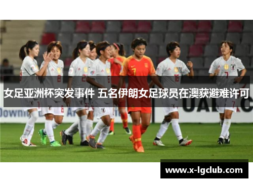 女足亚洲杯突发事件 五名伊朗女足球员在澳获避难许可