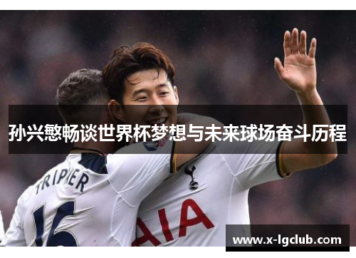 孙兴慜畅谈世界杯梦想与未来球场奋斗历程