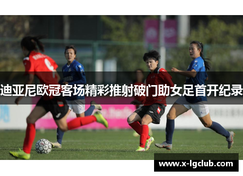 迪亚尼欧冠客场精彩推射破门助女足首开纪录