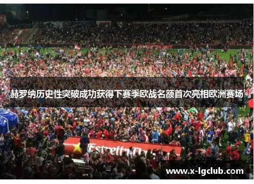 赫罗纳历史性突破成功获得下赛季欧战名额首次亮相欧洲赛场