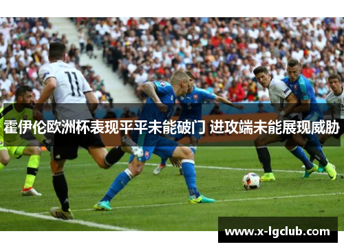 霍伊伦欧洲杯表现平平未能破门 进攻端未能展现威胁