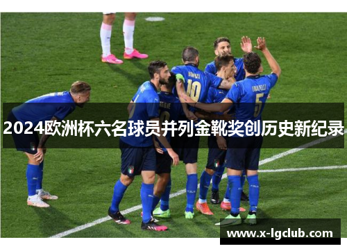 2024欧洲杯六名球员并列金靴奖创历史新纪录