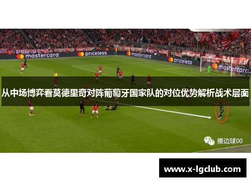 从中场博弈看莫德里奇对阵葡萄牙国家队的对位优势解析战术层面 从中场博弈看莫德里奇对阵葡萄牙国家队的对位优势解析战术层面
