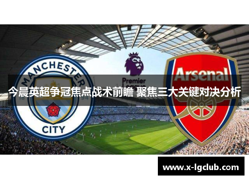 今晨英超争冠焦点战术前瞻 聚焦三大关键对决分析 今晨英超争冠焦点战术前瞻 聚焦三大关键对决分析
