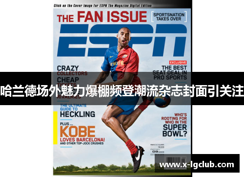 哈兰德场外魅力爆棚频登潮流杂志封面引关注 哈兰德场外魅力爆棚频登潮流杂志封面引关注