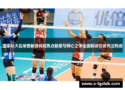 国家队大名单更新谁将成焦点新星与核心之争全面解读引发关注热潮 国家队大名单更新谁将成焦点新星与核心之争全面解读引发关注热潮