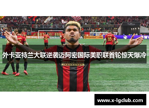 外卡亚特兰大联逆袭迈阿密国际美职联首轮惊天爆冷 外卡亚特兰大联逆袭迈阿密国际美职联首轮惊天爆冷