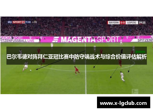 巴尔韦德对阵拜仁亚冠比赛中防守端战术与综合价值评估解析