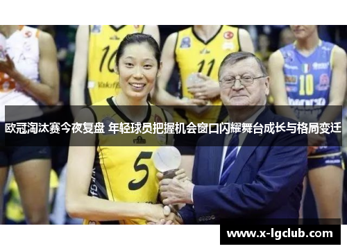欧冠淘汰赛今夜复盘 年轻球员把握机会窗口闪耀舞台成长与格局变迁