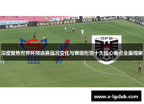 深度聚焦世界杯预选赛战况变化与晋级形势十大核心看点全面观察 深度聚焦世界杯预选赛战况变化与晋级形势十大核心看点全面观察