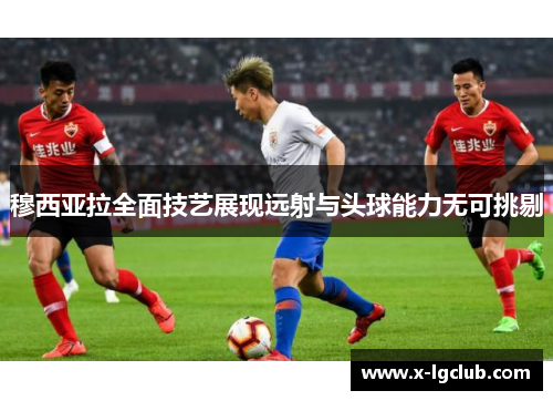 穆西亚拉全面技艺展现远射与头球能力无可挑剔