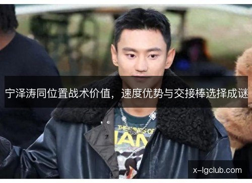 宁泽涛同位置战术价值，速度优势与交接棒选择成谜