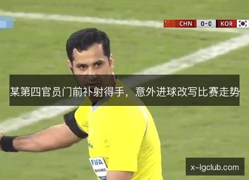 某第四官员门前补射得手，意外进球改写比赛走势